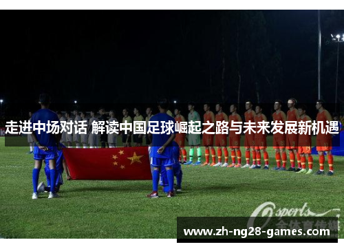 走进中场对话 解读中国足球崛起之路与未来发展新机遇